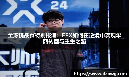 全球挑战赛特别报道：FPX如何在逆境中实现华丽转型与重生之路