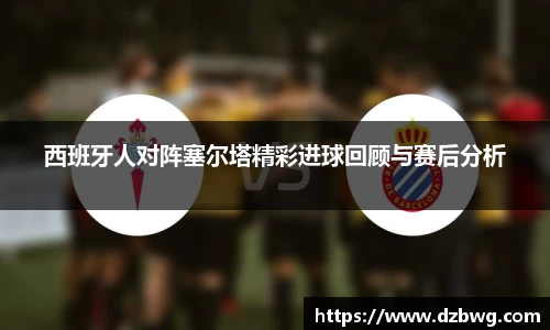 西班牙人对阵塞尔塔精彩进球回顾与赛后分析