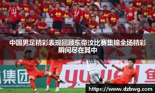 中国男足精彩表现回顾东帝汶比赛集锦全场精彩瞬间尽在其中